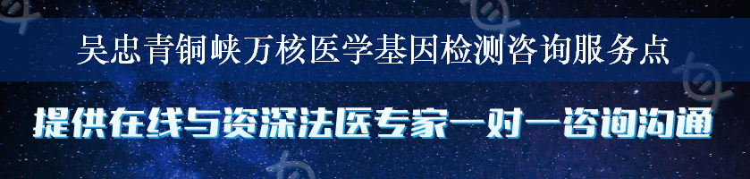 吴忠青铜峡万核医学基因检测咨询服务点